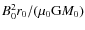 $B_0^2 r_0/(\mu_0 \mbox{G} M_0)$