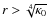 $r > \sqrt[4]{\kappa_0}$