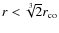 $r < \sqrt[3]{2} r_{\rm co}$