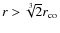 $r > \sqrt[3]{2} r_{\rm co}$