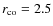 $r_{\rm co} =2.5$