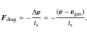 \begin{displaymath}\vec{F}_{\rm drag} = -\frac{\Delta \vec{v}}{t_{\rm s}} = -\frac{(\vec{v}-\vec{v}_{\rm gas})}{t_{\rm s}},
\end{displaymath}