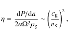 \begin{displaymath}\eta = \frac{{\rm d}P/{\rm d}a}{2a\Omega^2 \rho_{\rm g}} \sim \left( \frac{c_{\rm g}}{v_{\rm K}} \right)^2,
\end{displaymath}