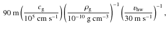 $\displaystyle \ 90\ {\rm m} \left( \frac{c_{\rm g}}{10^5\ {\rm cm\ s^{-1}}} \ri...
...{-3}}} \right)^{-1} \left( \frac{v_{\rm hw}}{30\ {\rm m\ s^{-1}}} \right)^{-1},$