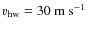 $v_{\rm hw}=30~{\rm m~s^{-1}}$