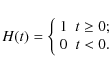 \begin{displaymath}H(t) = \left\{\begin{array}{cc}
1 & t \ge 0; \\
0 & t<0.
\end{array}\right.
\end{displaymath}