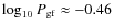 $\log_{10} P_{\rm gf} \approx -0.46$