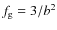 $f_{\rm g} = 3/b^2$