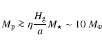 \begin{displaymath}M_{\rm p} \ga \eta \frac{H_{\rm g}}{a} M_\star \sim 10\ M_\oplus
\end{displaymath}