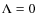 $\Lambda =0$