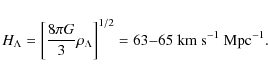 \begin{displaymath}%
H_{\Lambda} = \left[\frac{8 \pi G}{3}\rho_{\Lambda}\right]^{1/2} = 63{-}65~{\rm km~s^{-1}~Mpc^{-1}}.
\end{displaymath}