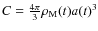 $C = \frac{4 \pi}{3}\rho_{\rm M}(t) a(t)^3$