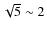 $\sqrt{5}\sim 2$