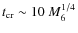 $t_{\rm cr} \sim 10~M_6^{1/4}$