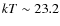 $kT\sim 23.2$