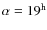 $\alpha = 19^{\rm h}$