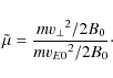 \begin{displaymath}\tilde{\mu} = \frac{m {v_{\perp}}^2/2B_0}{m {v_{E0}}^2/2B_0}\cdot
\end{displaymath}