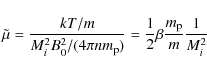 \begin{displaymath}\tilde{\mu} = \frac{k T/m}{M_i^2 B_0^2/(4 \pi n m_{\rm p})} = \frac{1}{2} \beta \frac{m_{\rm p}}{m} \frac{1}{M_i^2}
\end{displaymath}