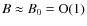 $B \approx B_0 = {\rm O}(1)$