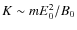 $K \sim m E_0^2/B_0$