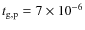 $t_{\rm g,p} = 7 \times 10^{-6}$