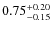 $0.75^{\rm + 0.20}_{- 0.15}$