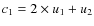 $c_1 = 2 \times u_1 + u_2$