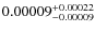 $0.00009^{\rm + 0.00022}_{- 0.00009}$