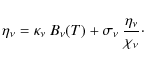 \begin{displaymath}
\eta_\nu = \kappa_\nu~B_\nu(T) + \sigma_\nu~\frac{\eta_\nu}{\chi_\nu}\cdot
\end{displaymath}