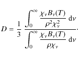 \begin{displaymath}D = \frac{1}{3}~ \frac{\displaystyle{\int_0^\infty\frac{\chi_...
...\infty\frac{\chi_\nu B_\nu(T)}{\rho\chi_\nu}~{\rm d}\nu}}\cdot
\end{displaymath}