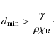 \begin{displaymath}d_{\rm min} > \frac{\gamma}{\rho\bar{\chi}_{\rm R}}\cdot
\end{displaymath}