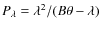 $P_{\lambda} = \lambda^2/(B\theta-\lambda)$