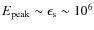 $E_{\rm peak}\sim \epsilon_{\rm s}\sim 10^6$