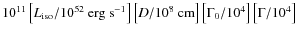 $10^{11}\left[L_{\rm iso}/10^{52}~{\rm erg~s^{-1}}\right]\left[D/10^8~{\rm cm}\right]\left[\Gamma_0/10^4\right]\left[\Gamma/10^4\right]$