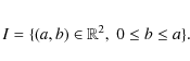 \begin{eqnarray*}{I}=\{(a,b)\in \mathbb R^2, \ 0\leq b \leq a \}.\nonumber
\end{eqnarray*}