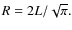 $R=2L/\sqrt{\pi}.$