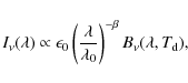 \begin{displaymath}I_{\nu}(\lambda) \propto \epsilon_0 \left (\frac{\lambda}{\lambda_0}
\right ) ^{-\beta} B_{\nu}(\lambda,T_{\rm d}),
\end{displaymath}