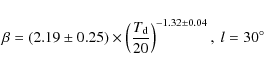 \begin{displaymath}\beta=(2.19 \pm 0.25) \times \left(\frac{T_{\rm d}}{20} \right)
^{-1.32 \pm 0.04}, ~l =30^\circ
\end{displaymath}