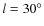 $l=30^\circ $