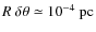 $R~\delta\theta \simeq 10^{-4}~{\rm pc}$