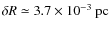 $\delta R \simeq 3.7 \times 10^{-3}~{\rm pc}$