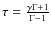$\tau=\frac{\gamma \Gamma+1}{\Gamma-1}$