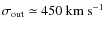 $\sigma_{\rm out}
\simeq 450 ~\mbox{km s}^{-1}$
