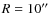 $R=10\hbox{$^{\prime\prime}$ }$