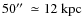 $50\hbox{$^{\prime\prime}$ }\simeq 12\;\mbox{kpc}$