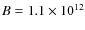 $B = 1.1 \times 10^{12}$
