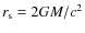 $r_{\rm s} = 2GM/c^2$