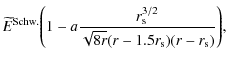 $\displaystyle \widetilde{E}^{\rm Schw.}\Bigg(1
- a\frac{r^{3/2}_{\rm s}}{\sqrt{8r}(r - 1.5r_{\rm s})(r- r_{\rm s})}\Bigg),$