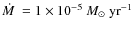 $\dot{M}~= 1 \times 10^{-5}~\mbox{$M_{\odot}$\space yr$^{-1}$ }~$