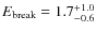 $E_{\rm {break}}=1.7^{+1.0}_{-0.6}$